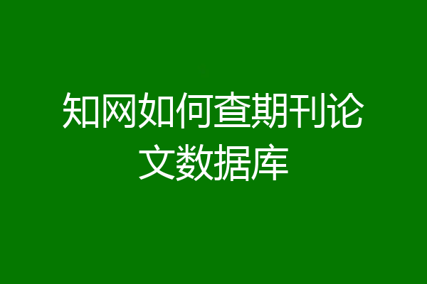 知网如何查期刊论文数据库