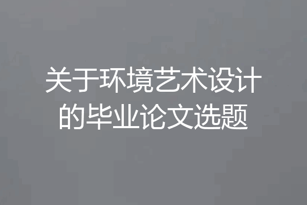 关于环境艺术设计的毕业论文选题