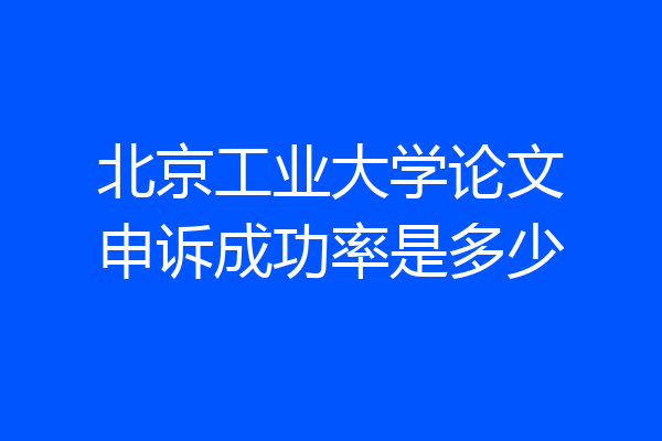 北京工业大学论文申诉成功率是多少