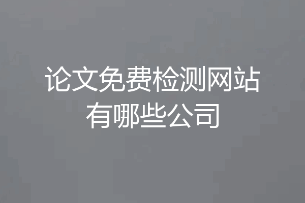 论文免费检测网站有哪些公司
