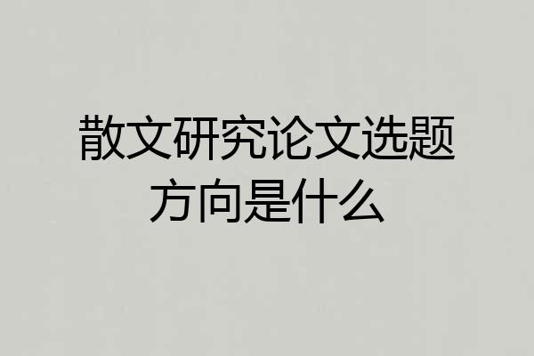 散文研究论文选题方向是什么