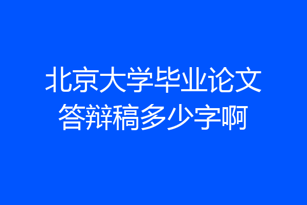 北京大学毕业论文答辩稿多少字啊