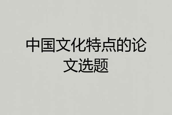 中国文化特点的论文选题