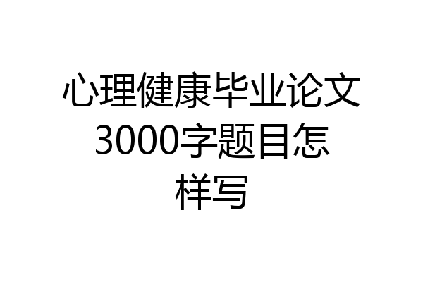 心理健康毕业论文3000字题目怎样写