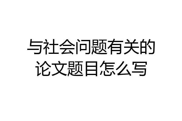 与社会问题有关的论文题目怎么写