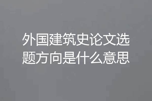 外国建筑史论文选题方向是什么意思