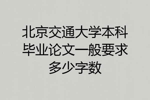 北京交通大学本科毕业论文一般要求多少字数