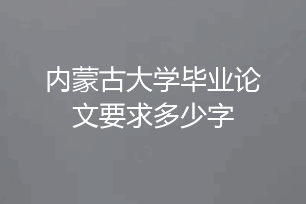 内蒙古大学毕业论文要求多少字