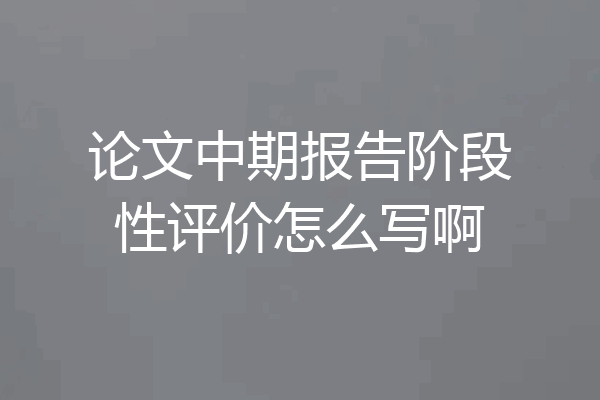 论文中期报告阶段性评价怎么写啊