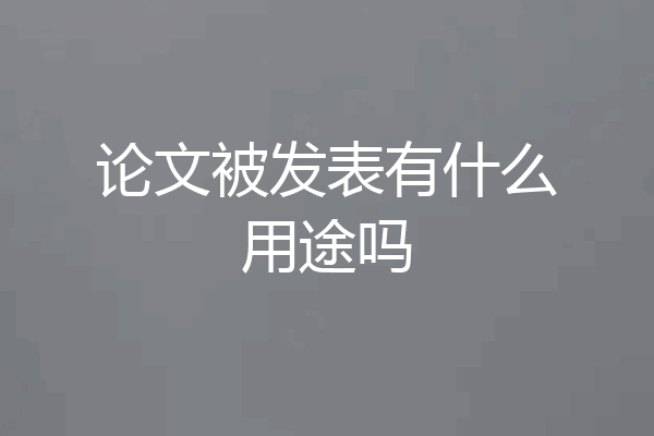论文被发表有什么用途吗