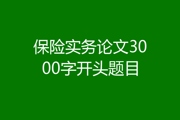 保险实务论文3000字开头题目
