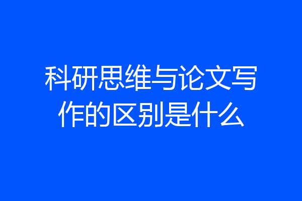 科研思维与论文写作的区别是什么
