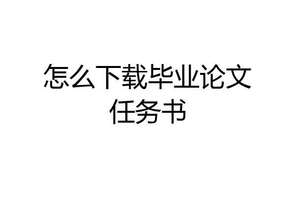 怎么下载毕业论文任务书