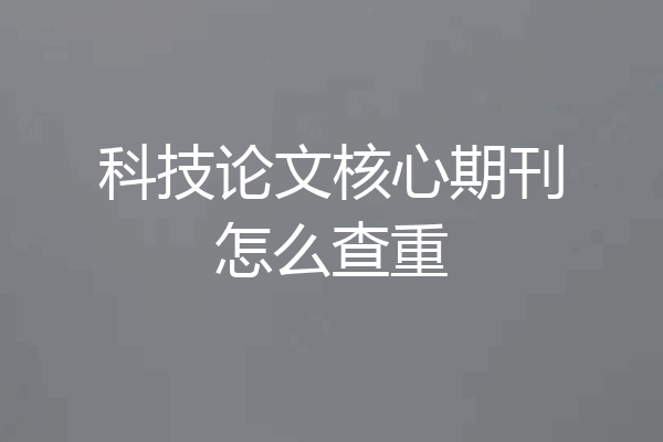 科技论文核心期刊怎么查重