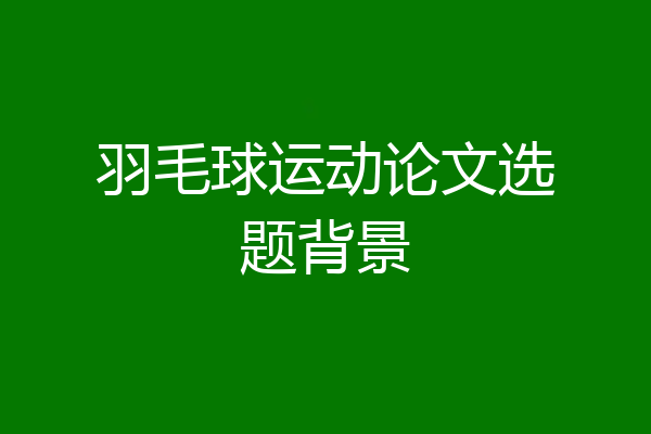 羽毛球运动论文选题背景