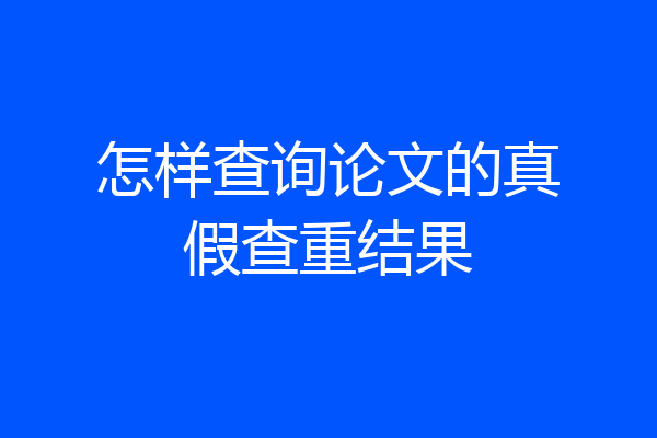 怎样查询论文的真假查重结果