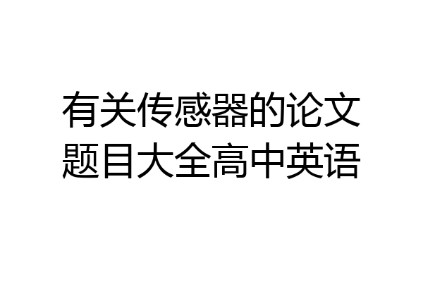 有关传感器的论文题目大全高中英语
