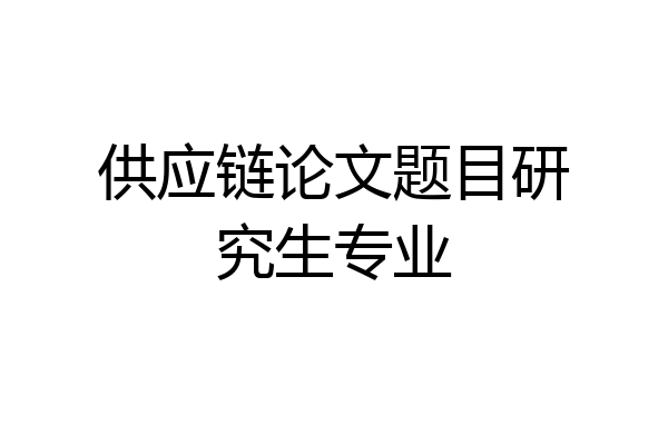 供应链论文题目研究生专业