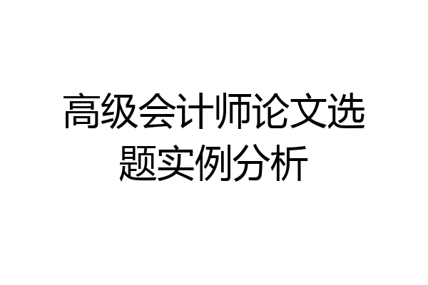 高级会计师论文选题实例分析