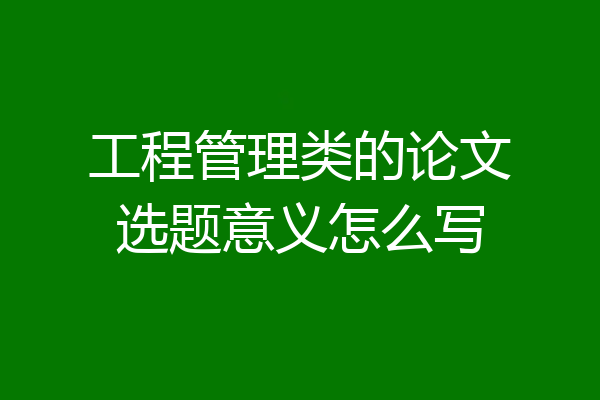 工程管理类的论文选题意义怎么写