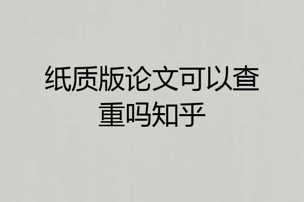 纸质版论文可以查重吗知乎