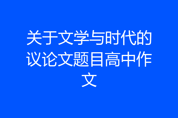 关于文学与时代的议论文题目高中作文