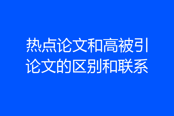 热点论文和高被引论文的区别和联系