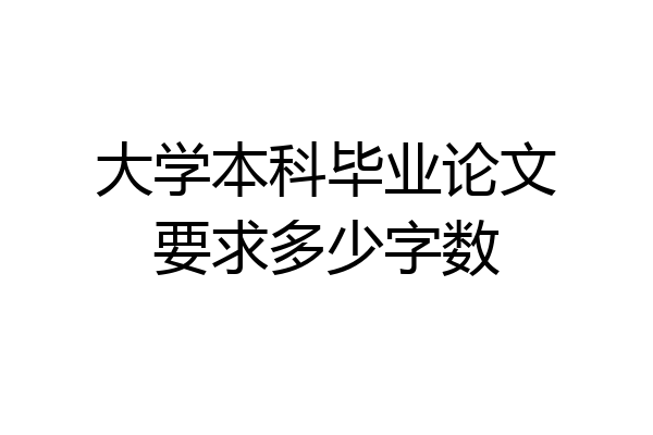 大学本科毕业论文要求多少字数