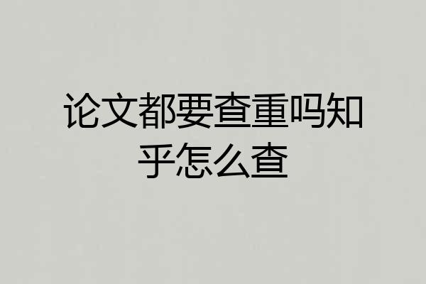 论文都要查重吗知乎怎么查