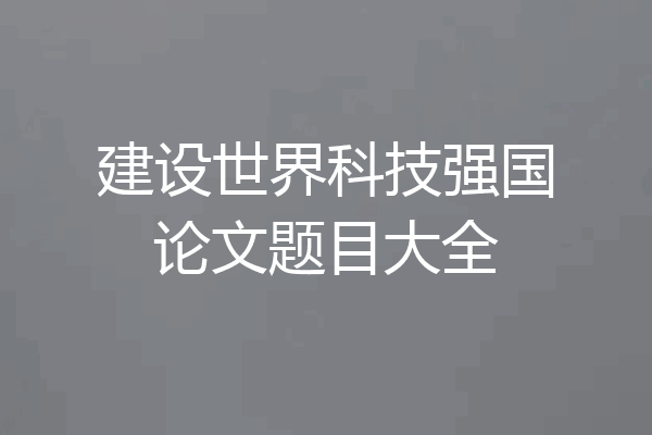 建设世界科技强国论文题目大全
