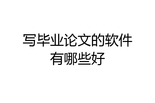 写毕业论文的软件有哪些好