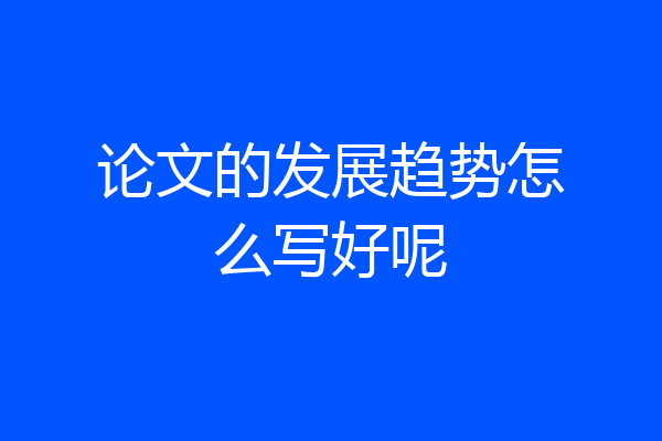 论文的发展趋势怎么写好呢