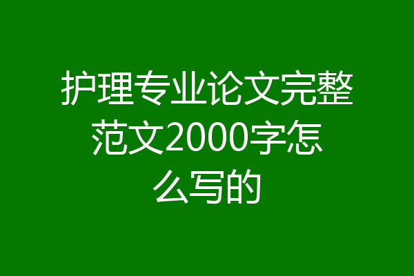 护理专业论文完整范文2000字怎么写的