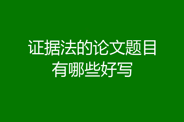 证据法的论文题目有哪些好写