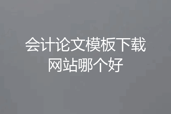 会计论文模板下载网站哪个好