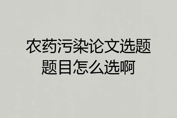 农药污染论文选题题目怎么选啊