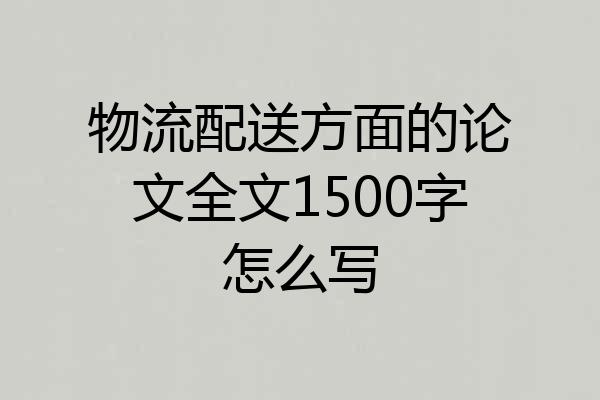物流配送方面的论文全文1500字怎么写