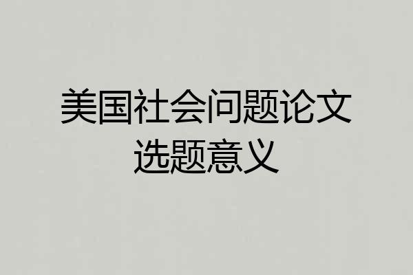 美国社会问题论文选题意义