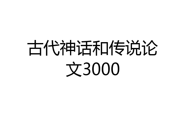 古代神话和传说论文3000