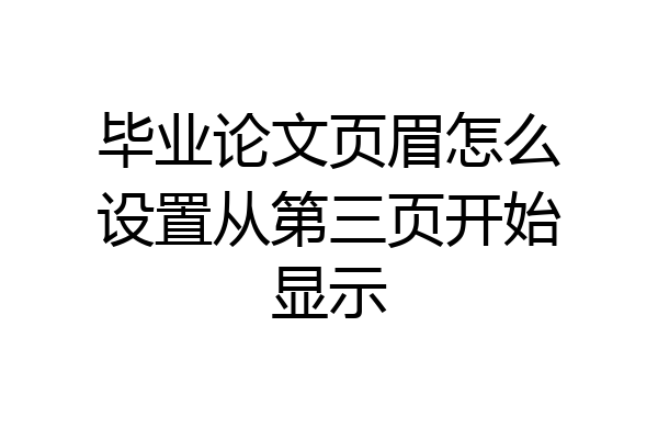 毕业论文页眉怎么设置从第三页开始显示
