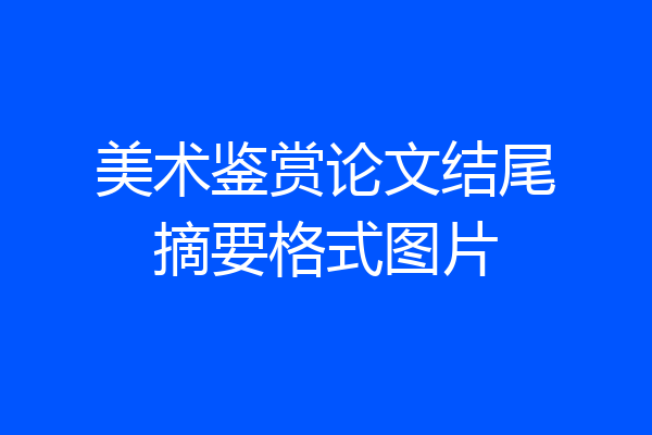 美术鉴赏论文结尾摘要格式图片