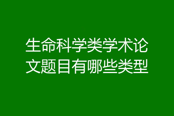 生命科学类学术论文题目有哪些类型