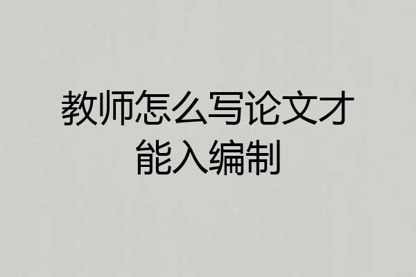 教师怎么写论文才能入编制
