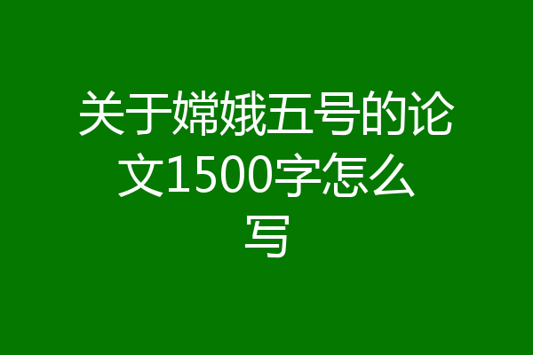 关于嫦娥五号的论文1500字怎么写