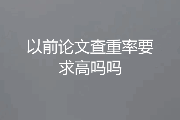 以前论文查重率要求高吗吗