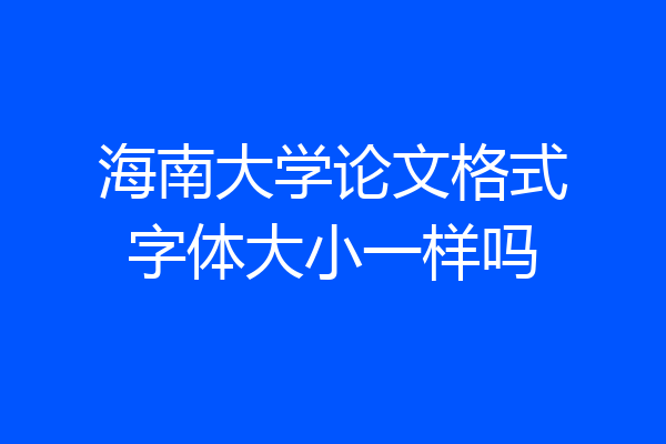 海南大学论文格式字体大小一样吗