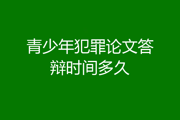 青少年犯罪论文答辩时间多久