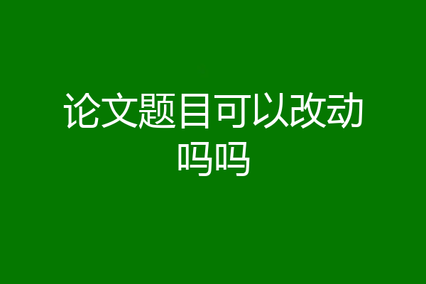 论文题目可以改动吗吗