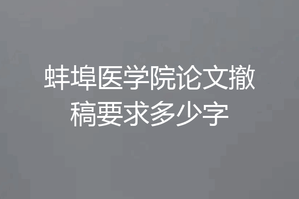 蚌埠医学院论文撤稿要求多少字