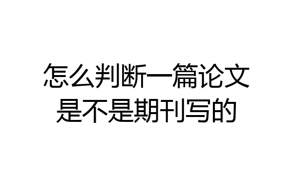 怎么判断一篇论文是不是期刊写的